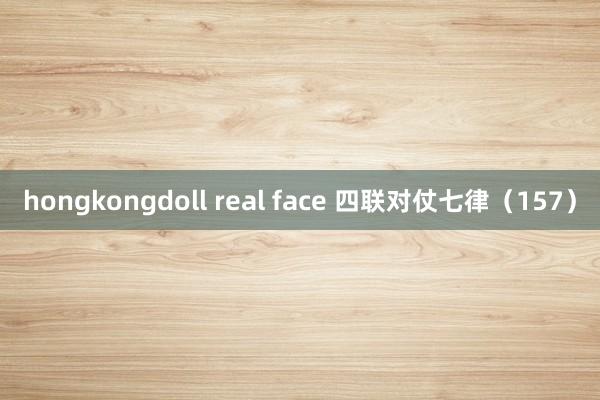 hongkongdoll real face 四联对仗七律（157）