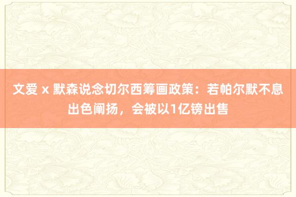 文爱 x 默森说念切尔西筹画政策：若帕尔默不息出色阐扬，会被以1亿镑出售