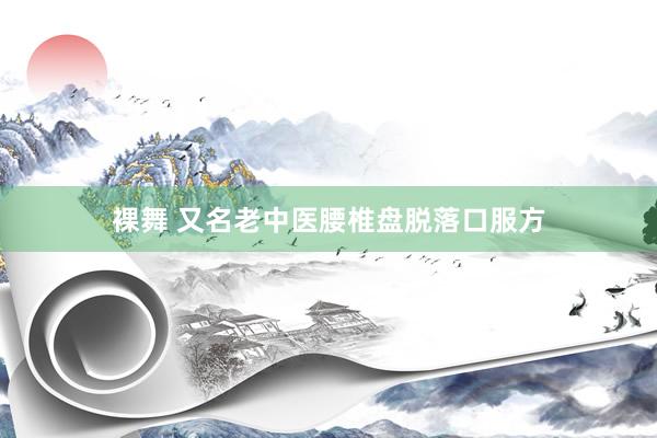 裸舞 又名老中医腰椎盘脱落口服方