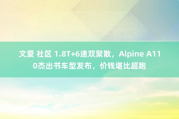 文爱 社区 1.8T+6速双聚散，Alpine A110杰出书车型发布，价钱堪比超跑