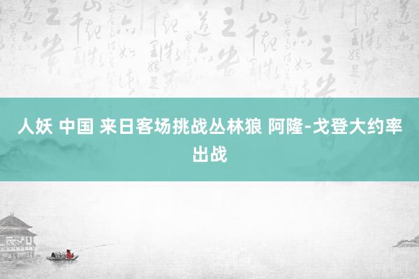 人妖 中国 来日客场挑战丛林狼 阿隆-戈登大约率出战