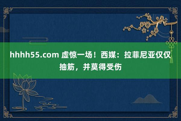 hhhh55.com 虚惊一场！西媒：拉菲尼亚仅仅抽筋，并莫得受伤