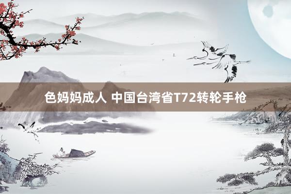 色妈妈成人 中国台湾省T72转轮手枪