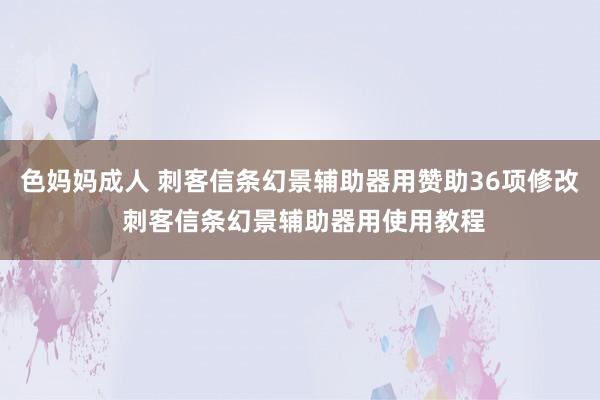 色妈妈成人 刺客信条幻景辅助器用赞助36项修改 刺客信条幻景辅助器用使用教程