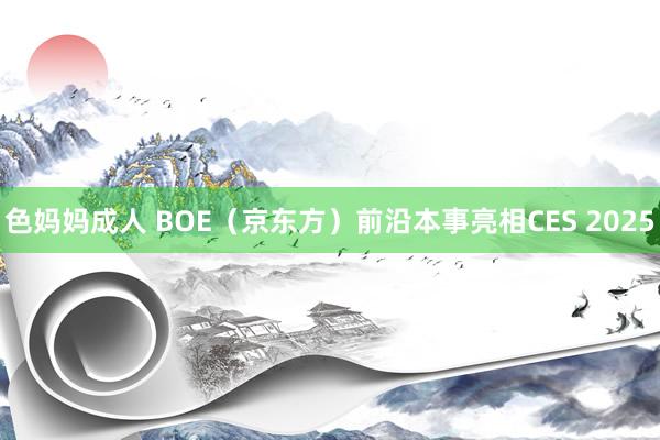 色妈妈成人 BOE（京东方）前沿本事亮相CES 2025