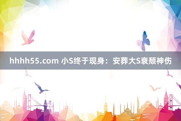 hhhh55.com 小S终于现身：安葬大S衰颓神伤