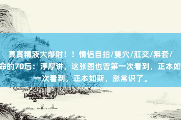 真實精液大爆射！！情侶自拍/雙穴/肛交/無套/大量噴精 爱活命的70后：淳厚讲，这张图也曾第一次看到，正本如斯，涨常识了。