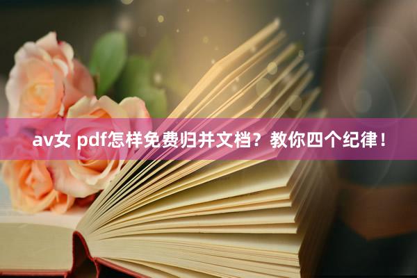 av女 pdf怎样免费归并文档？教你四个纪律！