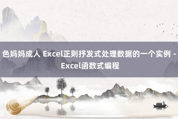 色妈妈成人 Excel正则抒发式处理数据的一个实例 - Excel函数式编程