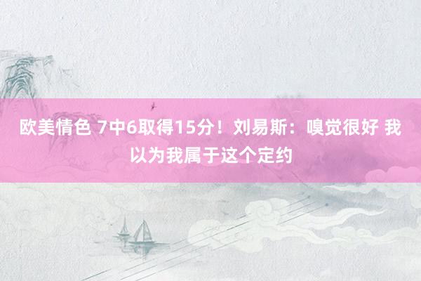 欧美情色 7中6取得15分！刘易斯：嗅觉很好 我以为我属于这个定约