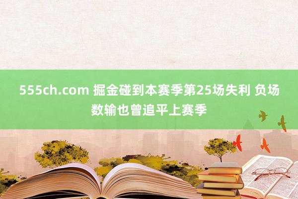 555ch.com 掘金碰到本赛季第25场失利 负场数输也曾追平上赛季