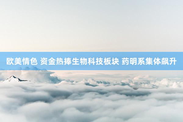 欧美情色 资金热捧生物科技板块 药明系集体飙升
