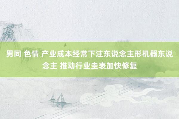 男同 色情 产业成本经常下注东说念主形机器东说念主 推动行业圭表加快修复