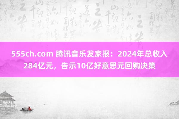 555ch.com 腾讯音乐发家报：2024年总收入284亿元，告示10亿好意思元回购决策