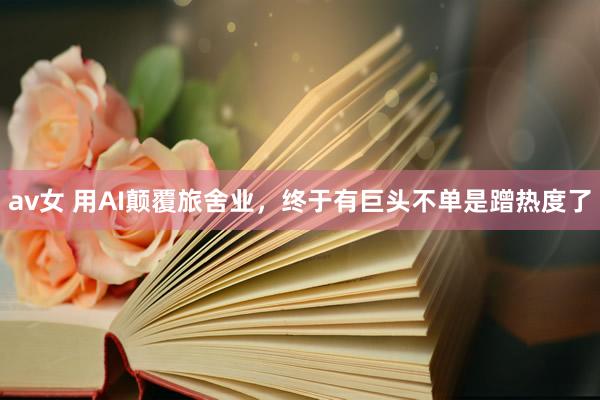 av女 用AI颠覆旅舍业，终于有巨头不单是蹭热度了