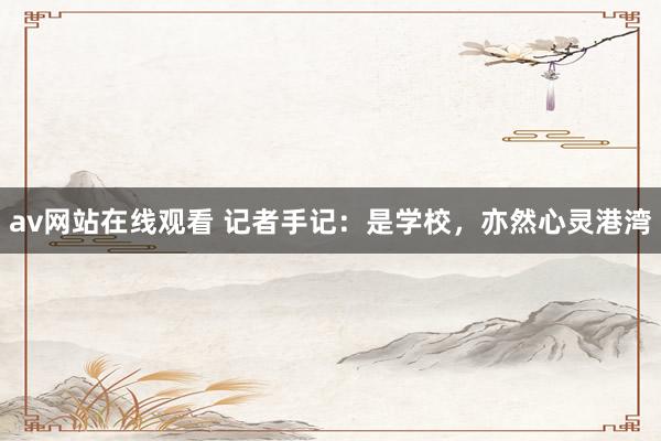 av网站在线观看 记者手记：是学校，亦然心灵港湾