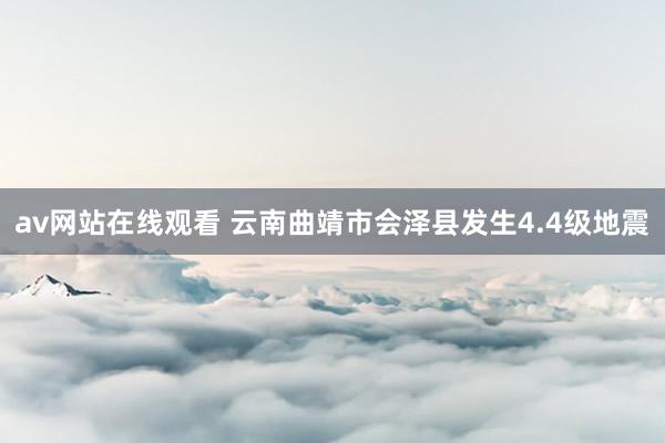 av网站在线观看 云南曲靖市会泽县发生4.4级地震