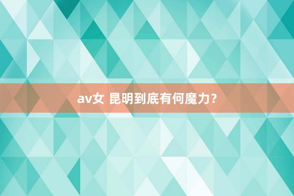 av女 昆明到底有何魔力？