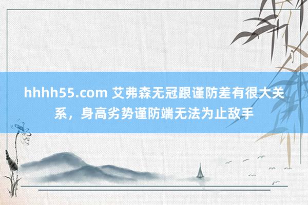 hhhh55.com 艾弗森无冠跟谨防差有很大关系，身高劣势谨防端无法为止敌手