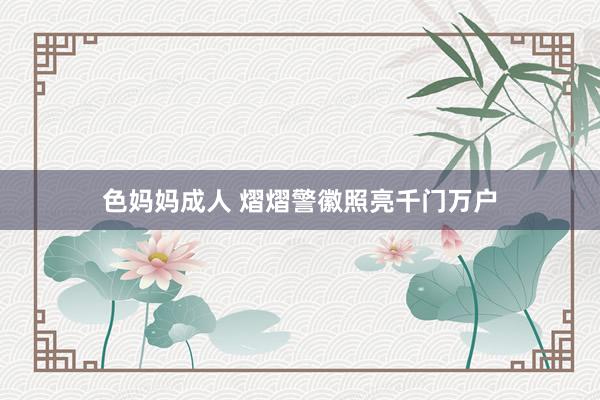 色妈妈成人 熠熠警徽照亮千门万户