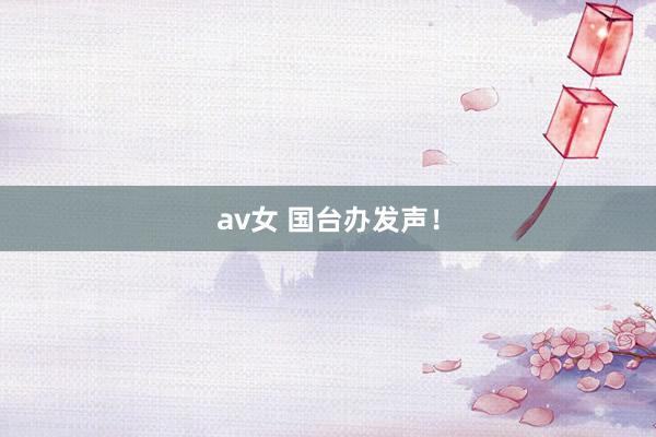 av女 国台办发声！