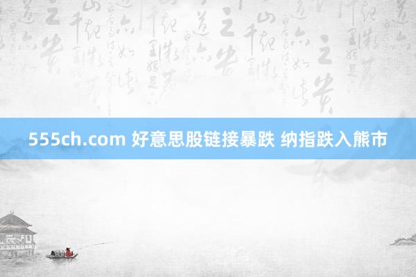 555ch.com 好意思股链接暴跌 纳指跌入熊市
