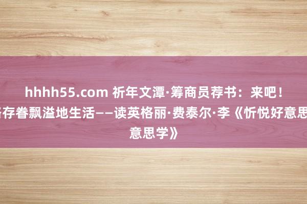 hhhh55.com 祈年文潭·筹商员荐书：来吧！沿路存眷飘溢地生活——读英格丽·费泰尔·李《忻悦好意思学》