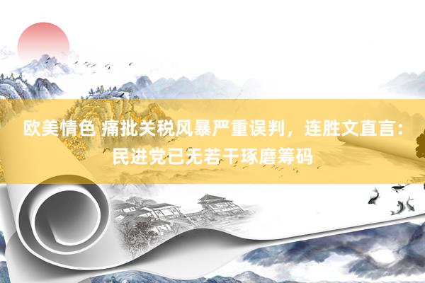 欧美情色 痛批关税风暴严重误判，连胜文直言：民进党已无若干琢磨筹码