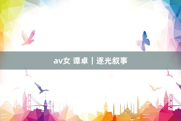 av女 谭卓｜逐光叙事