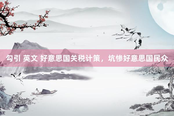 勾引 英文 好意思国关税计策，坑惨好意思国民众