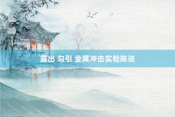 露出 勾引 金属冲击实验陈说