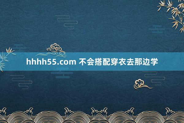 hhhh55.com 不会搭配穿衣去那边学