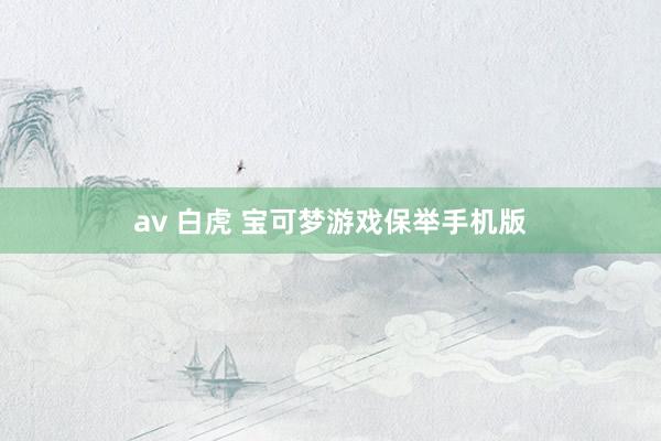av 白虎 宝可梦游戏保举手机版