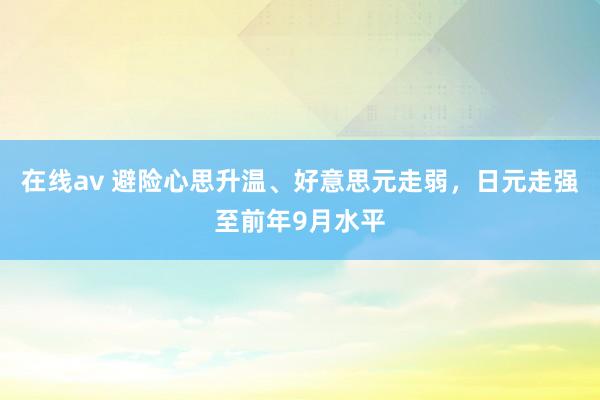 在线av 避险心思升温、好意思元走弱，日元走强至前年9月水平