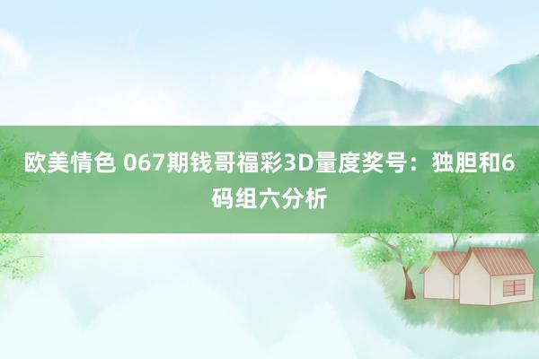 欧美情色 067期钱哥福彩3D量度奖号：独胆和6码组六分析