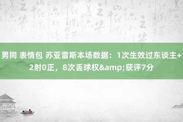 男同 表情包 苏亚雷斯本场数据：1次生效过东谈主+2射0正，8次丢球权&获评7分