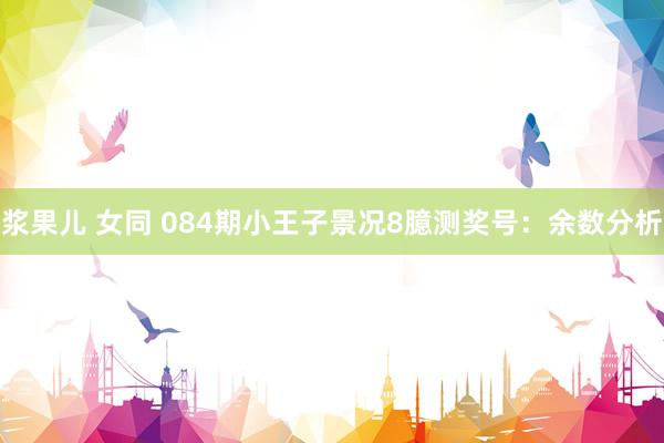 浆果儿 女同 084期小王子景况8臆测奖号：余数分析